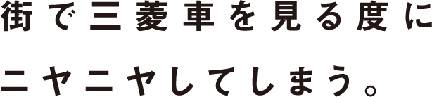 街で三菱車を見る度にニヤニヤしてしまう。