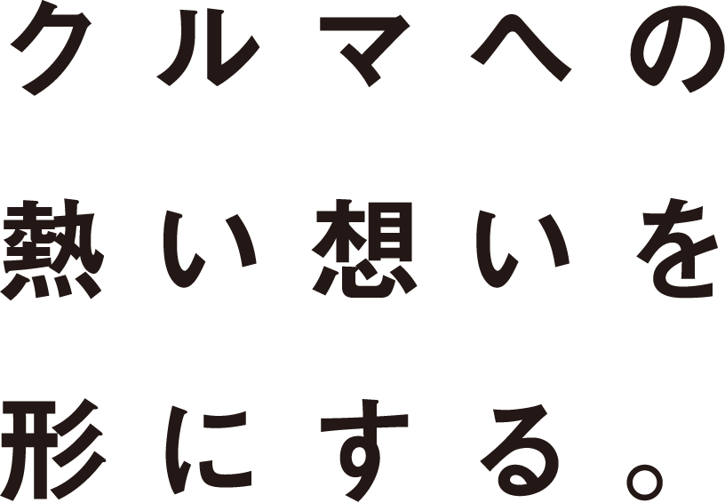 クルマへの熱い想いを形にする。